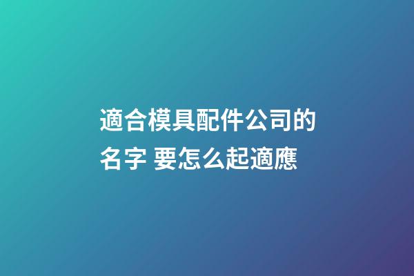 適合模具配件公司的名字 要怎么起適應-第1張-公司起名-玄機派